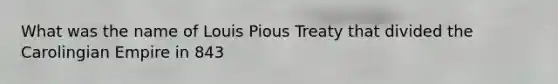 What was the name of Louis Pious Treaty that divided the Carolingian Empire in 843