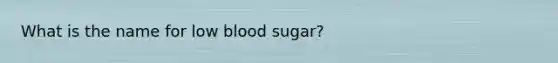 What is the name for low blood sugar?