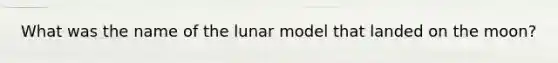 What was the name of the lunar model that landed on the moon?