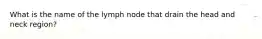 What is the name of the lymph node that drain the head and neck region?