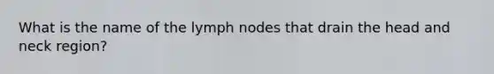 What is the name of the lymph nodes that drain the head and neck region?