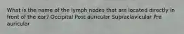 What is the name of the lymph nodes that are located directly in front of the ear? Occipital Post auricular Supraclavicular Pre auricular