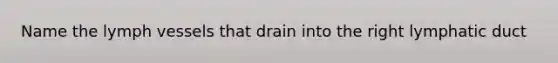 Name the lymph vessels that drain into the right lymphatic duct