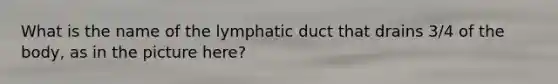 What is the name of the lymphatic duct that drains 3/4 of the body, as in the picture here?