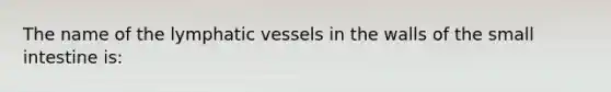 The name of the lymphatic vessels in the walls of the small intestine is: