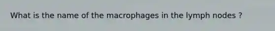 What is the name of the macrophages in the lymph nodes ?