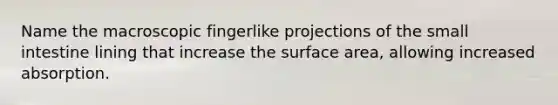 Name the macroscopic fingerlike projections of <a href='https://www.questionai.com/knowledge/kt623fh5xn-the-small-intestine' class='anchor-knowledge'>the small intestine</a> lining that increase the <a href='https://www.questionai.com/knowledge/kEtsSAPENL-surface-area' class='anchor-knowledge'>surface area</a>, allowing increased absorption.