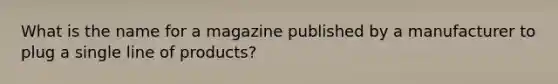 What is the name for a magazine published by a manufacturer to plug a single line of products?