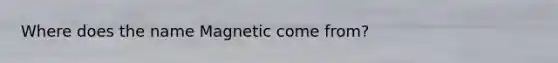 Where does the name Magnetic come from?