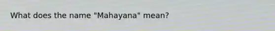 What does the name "Mahayana" mean?