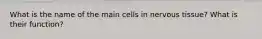 What is the name of the main cells in nervous tissue? What is their function?