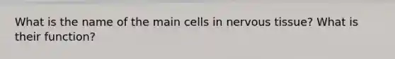 What is the name of the main cells in nervous tissue? What is their function?