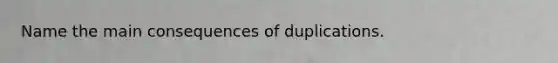 Name the main consequences of duplications.