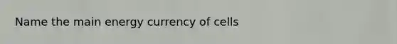 Name the main energy currency of cells