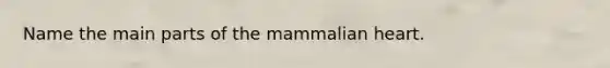 Name the main parts of the mammalian heart.