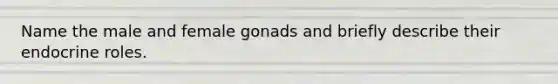 Name the male and female gonads and briefly describe their endocrine roles.