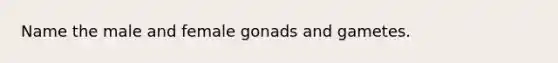 Name the male and female gonads and gametes.