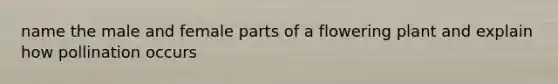 name the male and female parts of a flowering plant and explain how pollination occurs