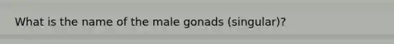 What is the name of the male gonads (singular)?