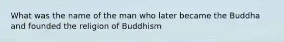 What was the name of the man who later became the Buddha and founded the religion of Buddhism