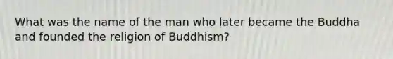 What was the name of the man who later became the Buddha and founded the religion of Buddhism?