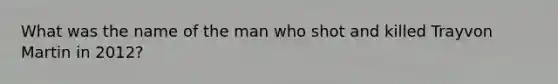 What was the name of the man who shot and killed Trayvon Martin in 2012?