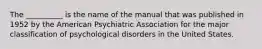 The __________ is the name of the manual that was published in 1952 by the American Psychiatric Association for the major classification of psychological disorders in the United States.