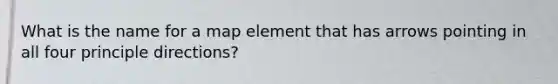 What is the name for a map element that has arrows pointing in all four principle directions?