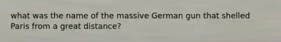 what was the name of the massive German gun that shelled Paris from a great distance?