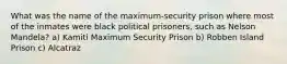 What was the name of the maximum-security prison where most of the inmates were black political prisoners, such as Nelson Mandela? a) Kamiti Maximum Security Prison b) Robben Island Prison c) Alcatraz