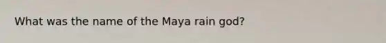 What was the name of the Maya rain god?