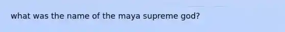 what was the name of the maya supreme god?