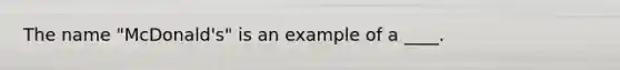 The name​ "McDonald's" is an example of a​ ____.