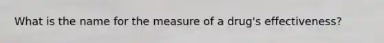 What is the name for the measure of a drug's effectiveness?