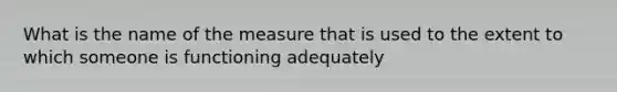 What is the name of the measure that is used to the extent to which someone is functioning adequately