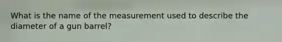 What is the name of the measurement used to describe the diameter of a gun barrel?