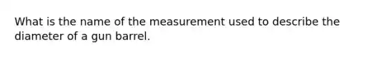 What is the name of the measurement used to describe the diameter of a gun barrel.