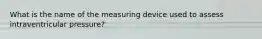 What is the name of the measuring device used to assess intraventricular pressure?