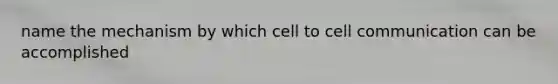 name the mechanism by which cell to cell communication can be accomplished