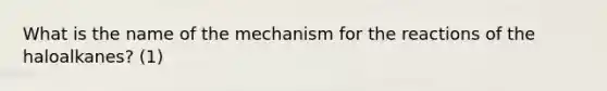 What is the name of the mechanism for the reactions of the haloalkanes? (1)