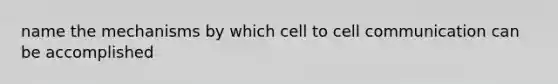 name the mechanisms by which cell to cell communication can be accomplished