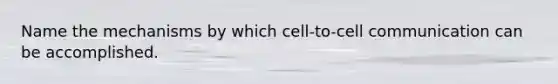 Name the mechanisms by which cell-to-cell communication can be accomplished.