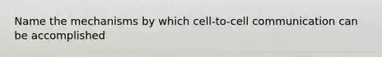 Name the mechanisms by which cell-to-cell communication can be accomplished