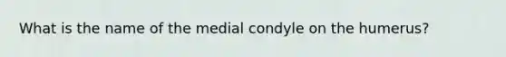 What is the name of the medial condyle on the humerus?