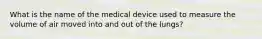 What is the name of the medical device used to measure the volume of air moved into and out of the lungs?