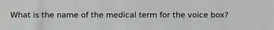 What is the name of the medical term for the voice box?