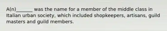 A(n)_______ was the name for a member of the middle class in Italian urban society, which included shopkeepers, artisans, guild masters and guild members.