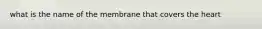 what is the name of the membrane that covers the heart