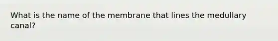 What is the name of the membrane that lines the medullary canal?