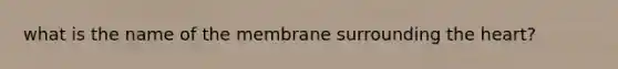 what is the name of the membrane surrounding <a href='https://www.questionai.com/knowledge/kya8ocqc6o-the-heart' class='anchor-knowledge'>the heart</a>?